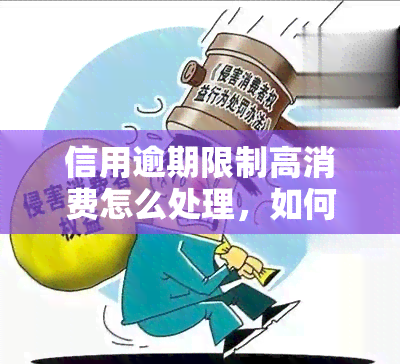 信用逾期限制高消费怎么处理，如何应对信用逾期导致的高消费限制