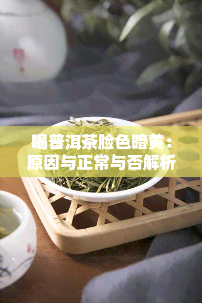 喝普洱茶脸色暗黄：原因与正常与否解析