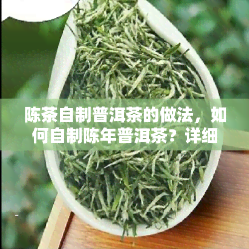 陈茶自制普洱茶的做法，如何自制陈年普洱茶？详细步骤在此！