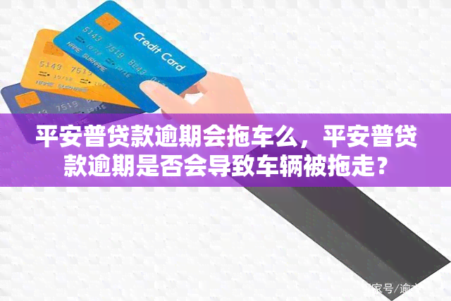 平安普贷款逾期会拖车么，平安普贷款逾期是否会导致车辆被拖走？