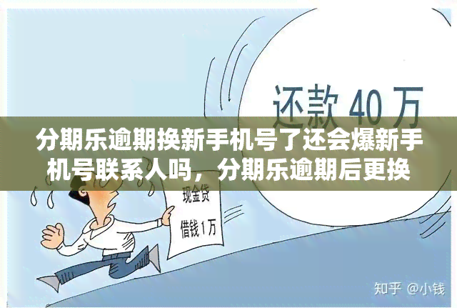 分期乐逾期换新手机号了还会爆新手机号联系人吗，分期乐逾期后更换手机号，是否仍会向新手机号的联系人？