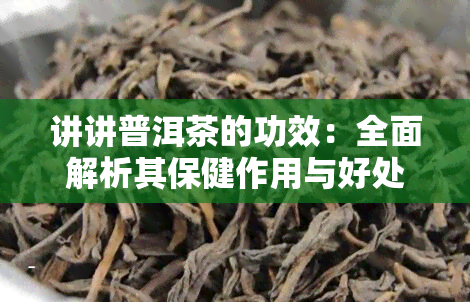 讲讲普洱茶的功效：全面解析其保健作用与好处