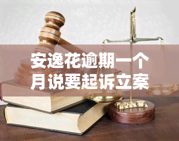 安逸花逾期一个月说要起诉立案是真的吗，【警示】安逸花逾期一个月，真的会被起诉立案吗？你需要了解这些！