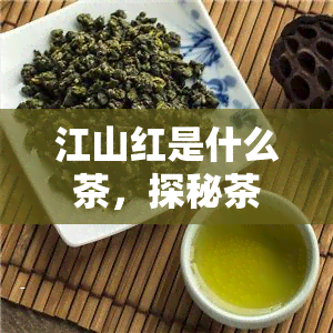 江山红是什么茶，探秘茶：江山红，一种神秘的中国茶