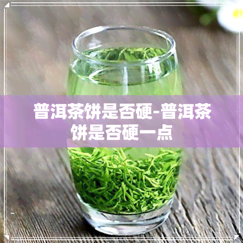 普洱茶饼是否硬-普洱茶饼是否硬一点