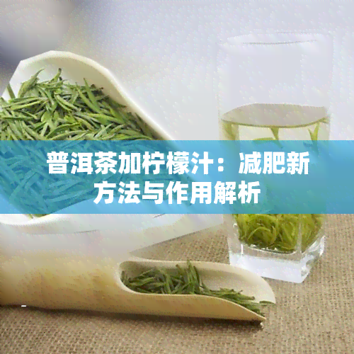 普洱茶加柠檬汁：减肥新方法与作用解析