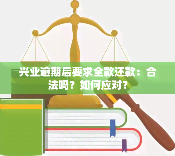 兴业逾期后要求全款还款：合法吗？如何应对？