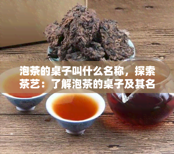 泡茶的桌子叫什么名称，探索茶艺：了解泡茶的桌子及其名称