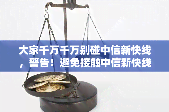 大家千万千万别碰中信新快线，警告！避免接触中信新快线，谨防风险