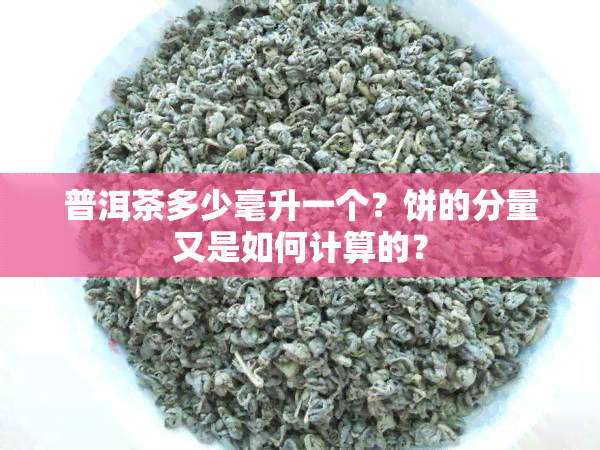 普洱茶多少毫升一个？饼的分量又是如何计算的？