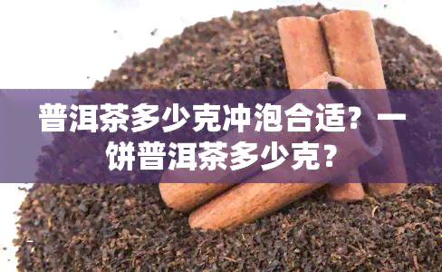 普洱茶多少克冲泡合适？一饼普洱茶多少克？