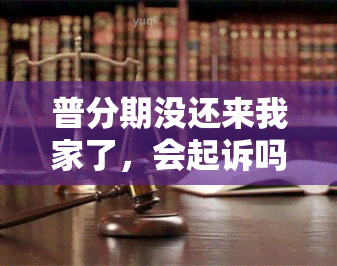 普分期没还来我家了，会起诉吗？未还款的后果是什么？