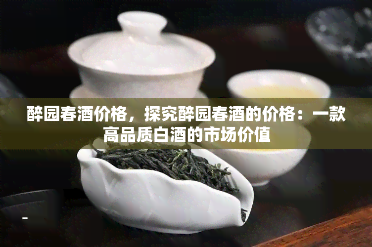 醉园春价格，探究醉园春的价格：一款高品质白的市场价值