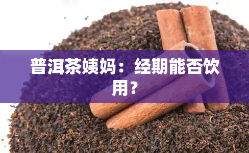 普洱茶姨妈：经期能否饮用？