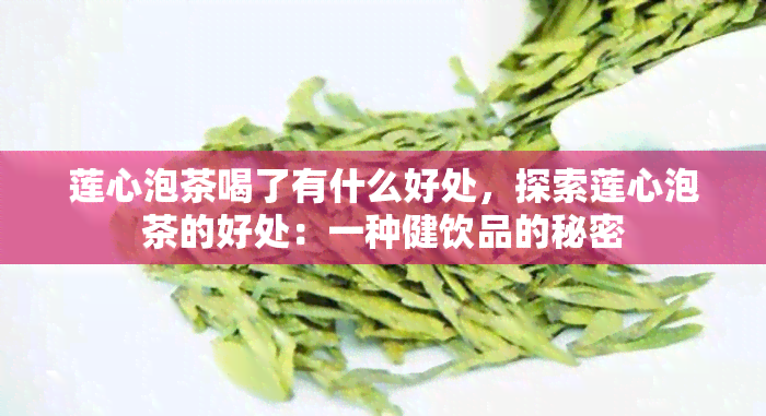 莲心泡茶喝了有什么好处，探索莲心泡茶的好处：一种健饮品的秘密