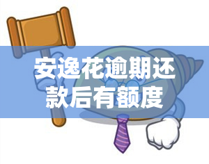 安逸花逾期还款后有额度能否再借款？已全额还款仍无法使用