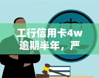 工行信用卡4w逾期半年，严重警告：您的工商银行信用卡已逾期半年，需立即还款！