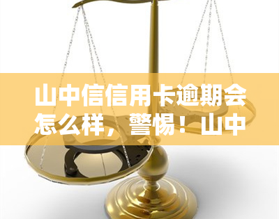 山中信信用卡逾期会怎么样，警惕！山中信信用卡逾期后果严重