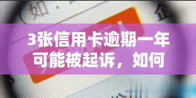 3张信用卡逾期一年可能被起诉，如何解决？