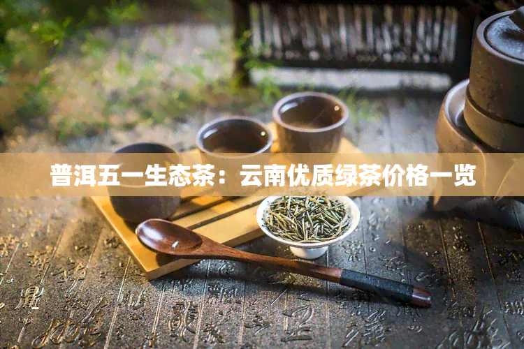 普洱五一生态茶：云南优质绿茶价格一览