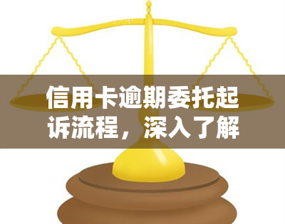 信用卡逾期委托起诉流程，深入了解：信用卡逾期的委托起诉流程