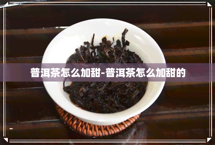 普洱茶怎么加甜-普洱茶怎么加甜的