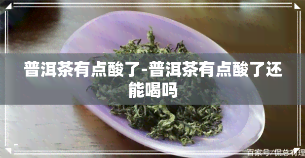 普洱茶有点酸了-普洱茶有点酸了还能喝吗