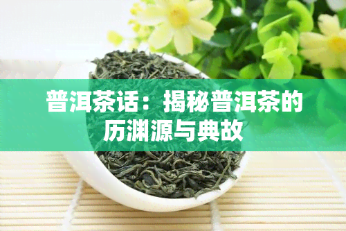 普洱茶话：揭秘普洱茶的历渊源与典故