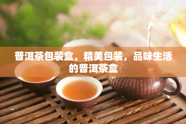 普洱茶包装盒，精美包装，品味生活的普洱茶盒