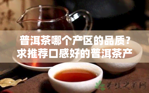 普洱茶哪个产区的品质？求推荐口感好的普洱茶产区！