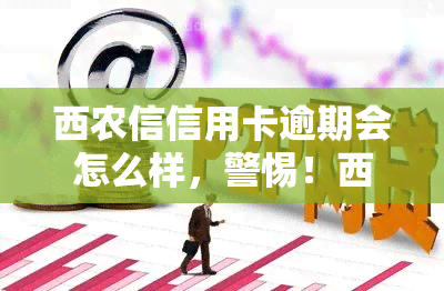 西农信信用卡逾期会怎么样，警惕！西农信信用卡逾期的严重后果