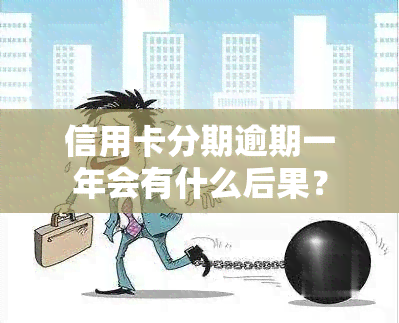 信用卡分期逾期一年会有什么后果？