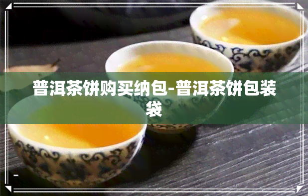 普洱茶饼购买纳包-普洱茶饼包装袋