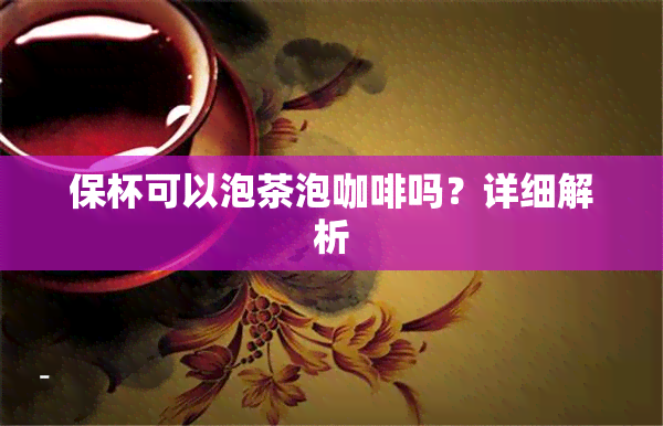 保杯可以泡茶泡咖啡吗？详细解析