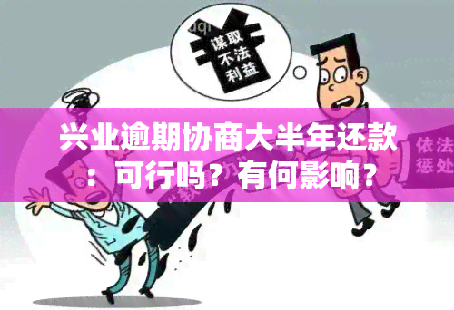 兴业逾期协商大半年还款：可行吗？有何影响？