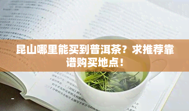 昆山哪里能买到普洱茶？求推荐靠谱购买地点！