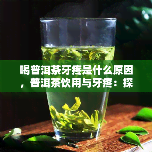 喝普洱茶牙疼是什么原因，普洱茶饮用与牙疼：探究两者之间的关系