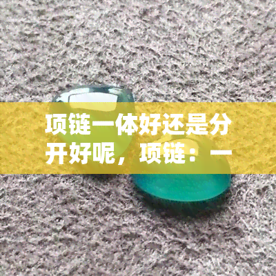 项链一体好还是分开好呢，项链：一体好还是分开好？