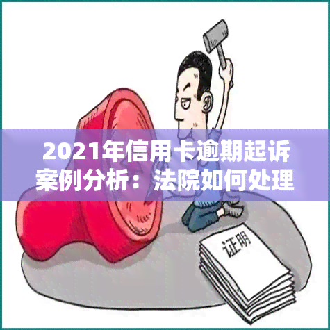 2021年信用卡逾期起诉案例分析：法院如何处理此类案件？