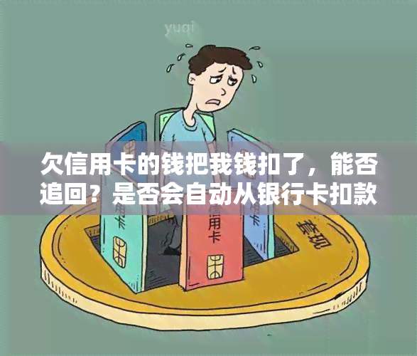 欠信用卡的钱把我钱扣了，能否追回？是否会自动从银行卡扣款？