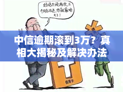 中信逾期滚到3万？真相大揭秘及解决办法