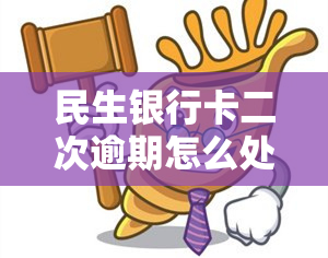 民生银行卡二次逾期怎么处理，如何处理民生银行卡二次逾期？