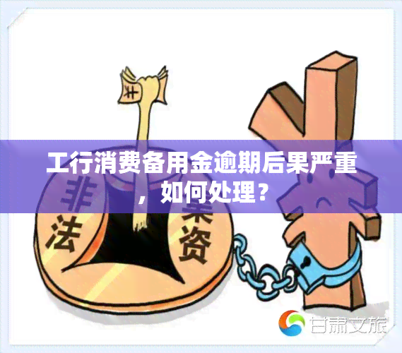 工行消费备用金逾期后果严重，如何处理？