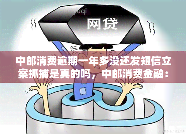 中邮消费逾期一年多没还发短信立案是真的吗，中邮消费金融：逾期一年多未还款，是否真的会被发短信立案？