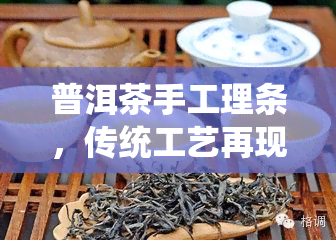 普洱茶手工理条，传统工艺再现：手工理条，品味普洱茶的独特韵味