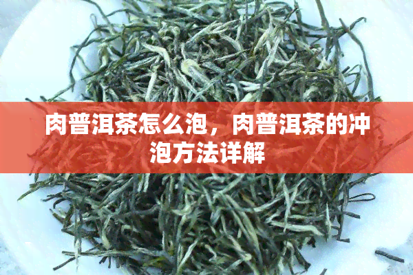 肉普洱茶怎么泡，肉普洱茶的冲泡方法详解