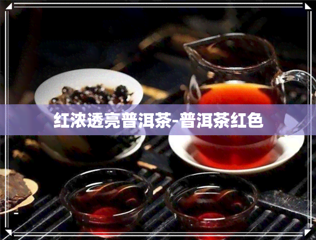 红浓透亮普洱茶-普洱茶红色