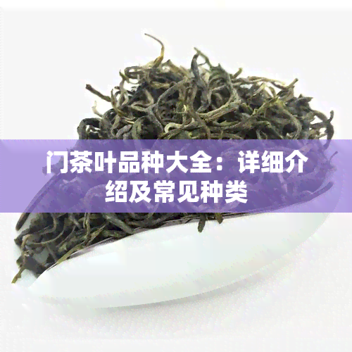 门茶叶品种大全：详细介绍及常见种类