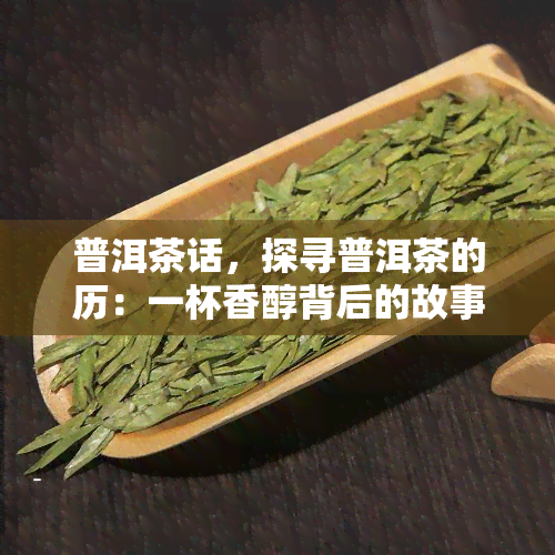 普洱茶话，探寻普洱茶的历：一杯香醇背后的故事