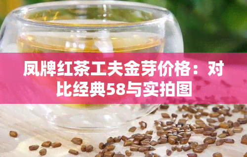 凤牌红茶工夫金芽价格：对比经典58与实拍图